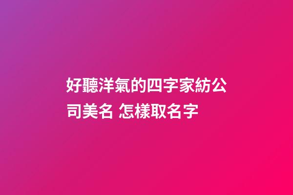 好聽洋氣的四字家紡公司美名 怎樣取名字-第1張-公司起名-玄機派